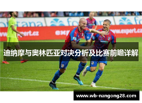 迪纳摩与奥林匹亚对决分析及比赛前瞻详解