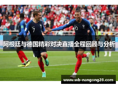 阿根廷与德国精彩对决直播全程回顾与分析