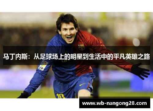 马丁内斯：从足球场上的明星到生活中的平凡英雄之路