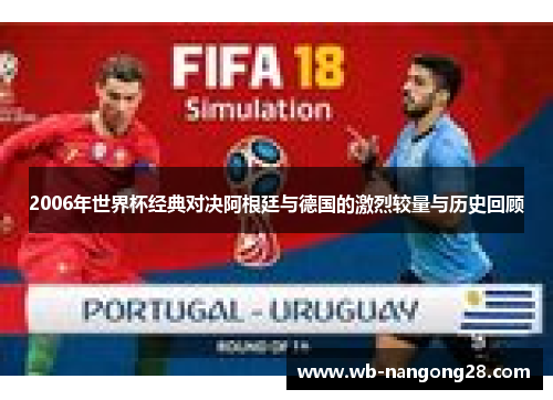 2006年世界杯经典对决阿根廷与德国的激烈较量与历史回顾