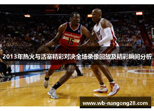 2013年热火与活塞精彩对决全场录像回放及精彩瞬间分析
