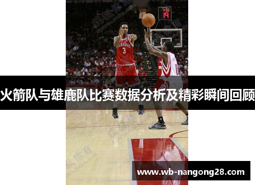 火箭队与雄鹿队比赛数据分析及精彩瞬间回顾